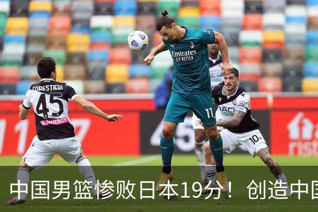 中国男篮惨败日本19分！创造中国男篮队史亚运会最大分差失利
