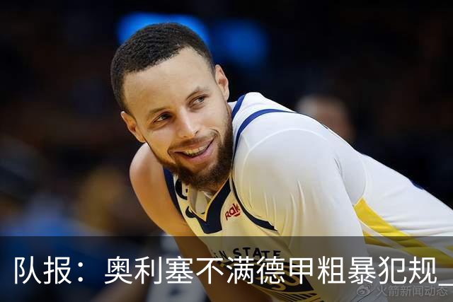 队报：奥利塞不满德甲粗暴犯规 下轮柏林联合是对抗最强硬球队